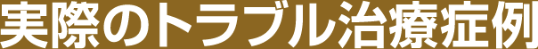 実際のトラブル治療症例