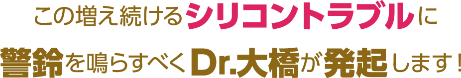 この増え続けるシリコントラブルに警鈴を鳴らすべくDr.大橋が発起します!